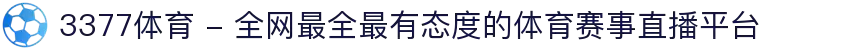 3377体育 - 全网最全最有态度的体育赛事直播平台